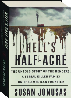 HELL'S HALF-ACRE: The Untold Story of the Benders, a Serial Killer Family on the American Frontier