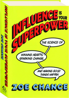 INFLUENCE IS YOUR SUPERPOWER: The Science of Winning Hearts, Sparking Change, and Making Good Things Happen