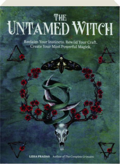 THE UNTAMED WITCH: Reclaim Your Instincts, Rewild Your Craft, Create Your Most Powerful Magick