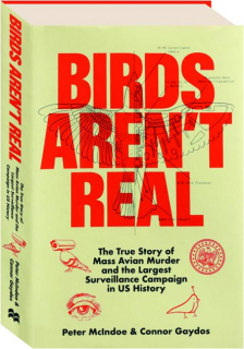 BIRDS AREN'T REAL: The True Story of Mass Avian Murder and the Largest Surveillance Campaign in US History