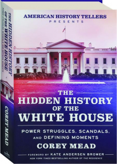 THE HIDDEN HISTORY OF THE WHITE HOUSE: Power Struggles, Scandals, and Defining Moments