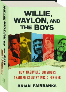 WILLIE, WAYLON, AND THE BOYS: How Nashville Outsiders Changed Country Music Forever