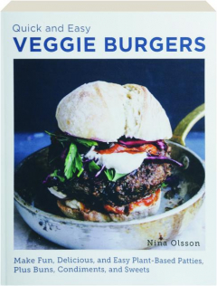 QUICK AND EASY VEGGIE BURGERS: Make Fun, Delicious, and Easy Plant-Based Patties, Plus Buns, Condiments, and Sweets