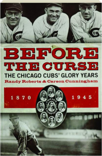 BEFORE THE CURSE: The Chicago Cubs' Glory Years 1870-1945