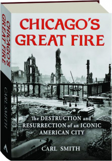 CHICAGO'S GREAT FIRE: The Destruction and Resurrection of an Iconic American City