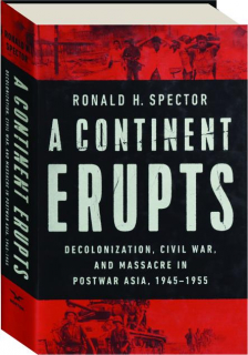 A CONTINENT ERUPTS: Decolonization, Civil War, and Massacre in Postwar Asia, 1945-1955