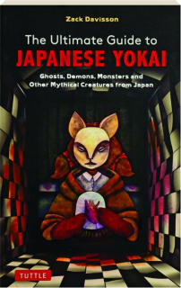 THE ULTIMATE GUIDE TO JAPANESE YOKAI: Ghosts, Demons, Monsters and Other Mythical Creatures from Japan