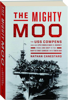 THE MIGHTY MOO: The USS <I>Cowpens</I> and Her Epic World War II Journey from Jinx Ship to the Navy's First Carrier into Tokyo Bay