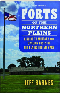 FORTS OF THE NORTHERN PLAINS: A Guide to Military and Civilian Posts of the Plains Indian Wars