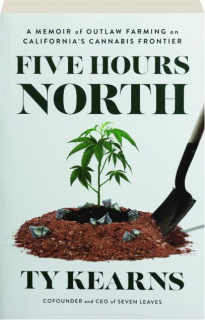 FIVE HOURS NORTH: A Memoir of Outlaw Farming on California's Cannabis Frontier