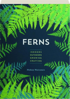 FERNS: Indoors, Outdoors, Growing, Crafting