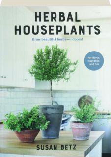 HERBAL HOUSEPLANTS: Grow Beautiful Herbs--Indoors!