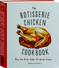 THE ROTISSERIE CHICKEN COOKBOOK: Buy the Bird, Make 50 Quick Dishes