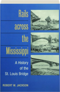 RAILS ACROSS THE MISSISSIPPI: A History of the St. Louis Bridge