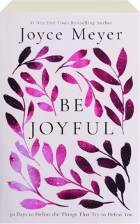 BE JOYFUL: 50 Days to Defeat the Things That Try to Defeat You