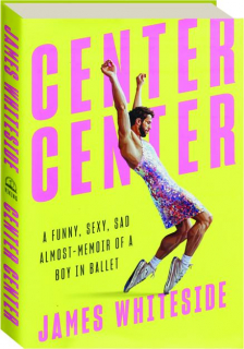 CENTER CENTER: A Funny, Sexy, Sad Almost-Memoir of a Boy in Ballet