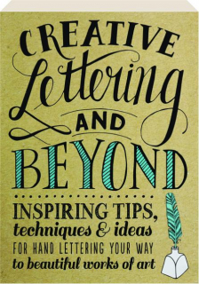 CREATIVE LETTERING AND BEYOND: Inspiring Tips, Techniques & Ideas for Hand Lettering Your Way to Beautiful Works of Art