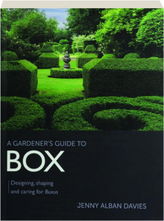 A GARDENER'S GUIDE TO BOX: Designing, Shaping and Caring for Buxus