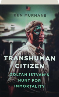 TRANSHUMAN CITIZEN: Zoltan Istvan's Hunt for Immortality