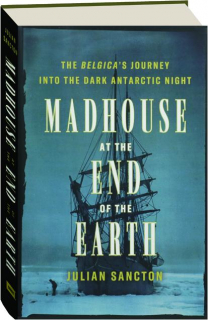 MADHOUSE AT THE END OF THE EARTH: The <I>Belgica's</I> Journey into the Dark Antarctic Night