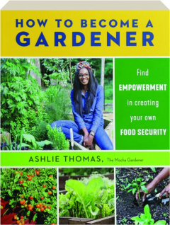 HOW TO BECOME A GARDENER: Find Empowerment in Creating Your Own Food Security