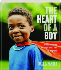 THE HEART OF A BOY: Celebrating the Strength and Spirit of Boyhood