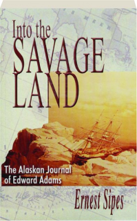 INTO THE SAVAGE LAND: The Alaskan Journal of Edward Adams