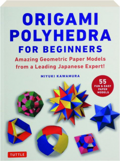 ORIGAMI POLYHEDRA FOR BEGINNERS: Amazing Geometric Paper Models from a Leading Japanese Expert!