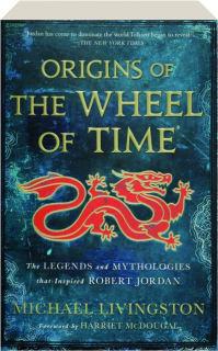 ORIGINS OF <I>THE WHEEL OF TIME:</I> The Legends and Mythologies That Inspired Robert Jordan