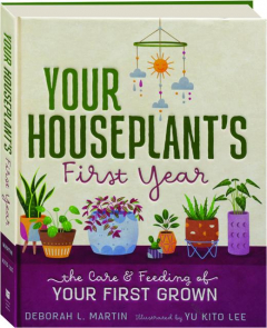 YOUR HOUSEPLANT'S FIRST YEAR: The Care & Feeding of Your First Grown