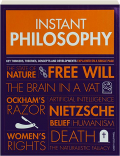 INSTANT PHILOSOPHY: Key Thinkers, Theories, Concepts and Developments Explained on a Single Page