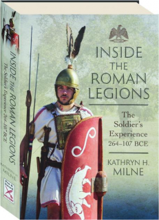 INSIDE THE ROMAN LEGIONS: The Soldier's Experience 264-107 BCE