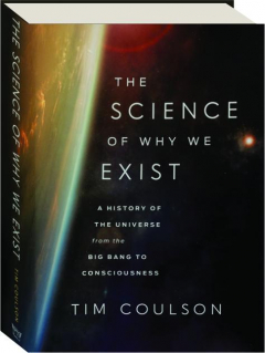 THE SCIENCE OF WHY WE EXIST: A History of the Universe from the Big Bang to Consciousness