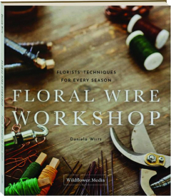 FLORAL WIRE WORKSHOP: Florists' Techniques for Every Season