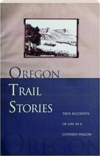 OREGON TRAIL STORIES: True Accounts of Life in a Covered Wagon