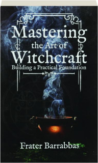 MASTERING THE ART OF WITCHCRAFT: Building a Practical Foundation