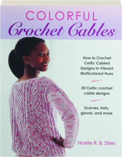 COLORFUL CROCHET CABLES: How to Crochet Celtic Cabled Designs in Vibrant Multicolored Hues