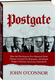 POSTGATE: How the <I>Washington Post</I> Betrayed Deep Throat, Covered Up Watergate, and Began Today's Partisan Advocacy Journalism