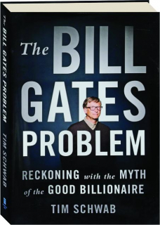 THE BILL GATES PROBLEM: Reckoning with the Myth of the Good Billionaire