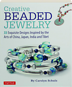 CREATIVE BEADED JEWELRY: 33 Exquisite Designs Inspired by the Arts of China, Japan, India and Tibet