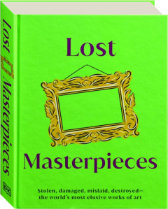 LOST MASTERPIECES: Stolen, Damaged, Mislaid, Destroyed--the World's Most Elusive Works of Art