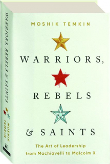 WARRIORS, REBELS & SAINTS: The Art of Leadership from Machiavelli to Malcolm X