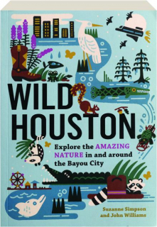 WILD HOUSTON: Explore the Amazing Nature in and Around the Bayou City