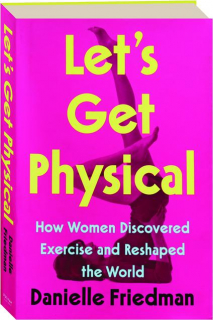 LET'S GET PHYSICAL: How Women Discovered Exercise and Reshaped the World