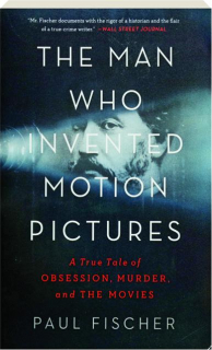 THE MAN WHO INVENTED MOTION PICTURES: A True Tale of Obsession, Murder, and the Movies