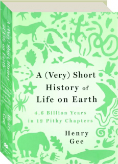 A (VERY) SHORT HISTORY OF LIFE ON EARTH: 4.6 Billion Years in 12 Pithy Chapters