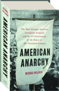 AMERICAN ANARCHY: The Epic Struggle Between Immigrant Radicals and the U.S. Government at the Dawn of the Twentieth Century