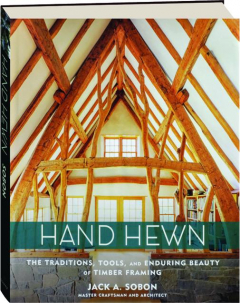 HAND HEWN: The Traditions, Tools, and Enduring Beauty of Timber Framing