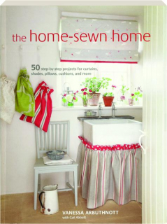 THE HOME-SEWN HOME: 50 Step-by-Step Projects for Curtains, Shades, Pillows, Cushions, and More