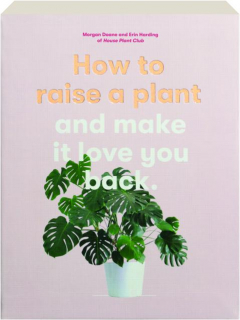 HOW TO RAISE A PLANT AND MAKE IT LOVE YOU BACK